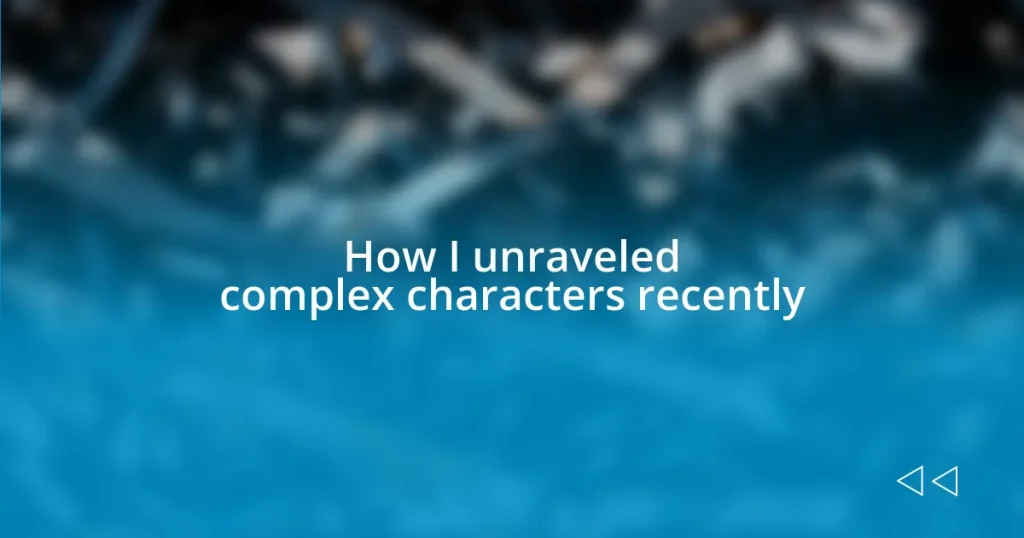 How I unraveled complex characters recently