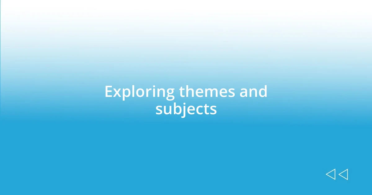 Exploring themes and subjects