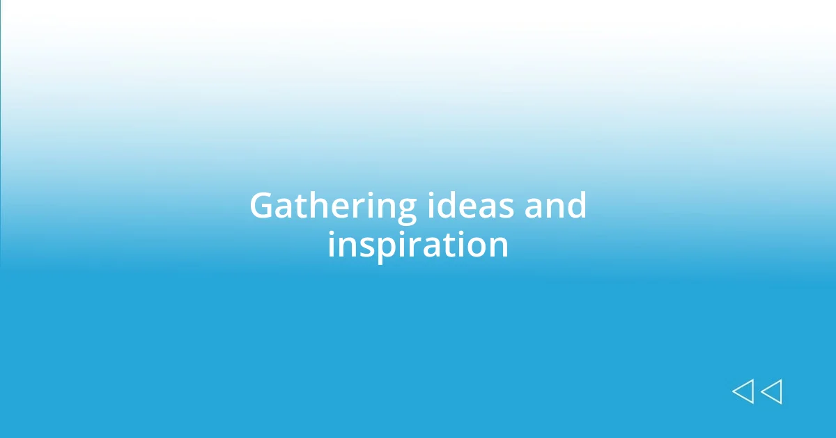 Gathering ideas and inspiration