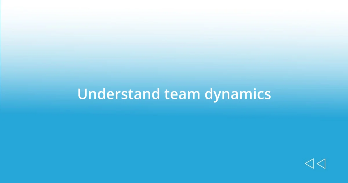 Understand team dynamics