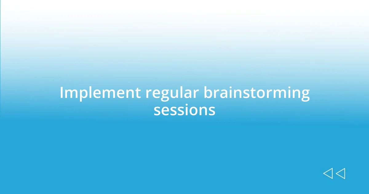 Implement regular brainstorming sessions