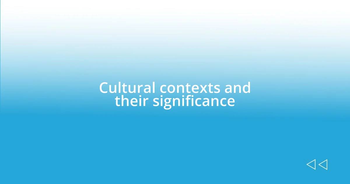 Cultural contexts and their significance