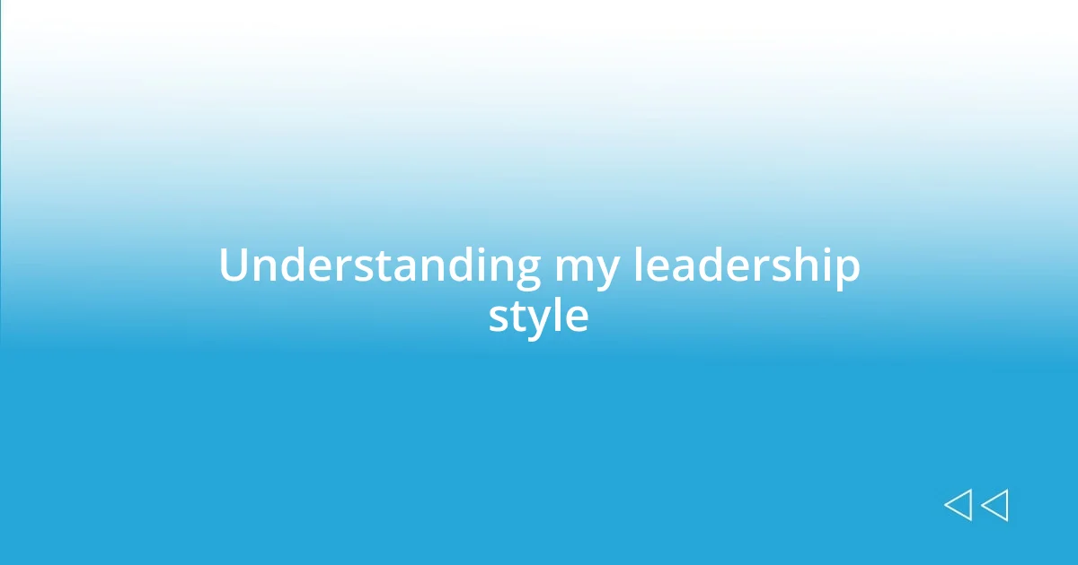 Understanding my leadership style